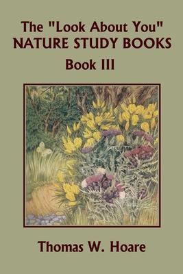 The Look About You Nature Study Books, Book III (Yesterday's Classics) - Thomas W. Hoare