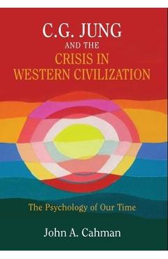 Coperta cărții 'C.G. Jung and the Crisis in Western Civilization: The Psychology of Our Time - John A. Cahman'