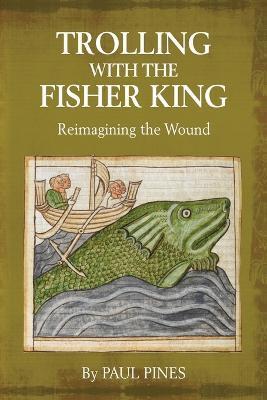 Trolling with the Fisher King: Reimagining the Wound - Paul Pines