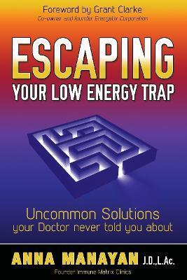 Escaping Your Low Energy Trap: Uncommon Solutions Your Doctor Never Told You about - Anna Manayan
