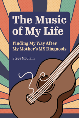 The Music of My Life: Finding My Way After My Mother's MS Diagnosis - Steve Mcclain