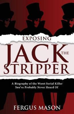 Coperta cărții 'Exposing Jack the Stripper: A Biography of the Worst Serial Killer You've Probably Never Heard of - Fergus Mason'