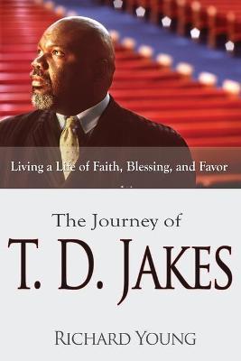 Journey of T.D. Jakes: Living a Life of Faith, Blessing, and Favor - Richard Young