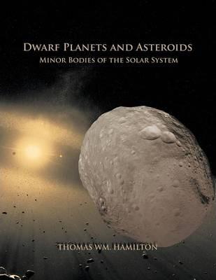 Dwarf Planets and Asteroids: Minor Bodies of the Solar System - Thomas Hamilton