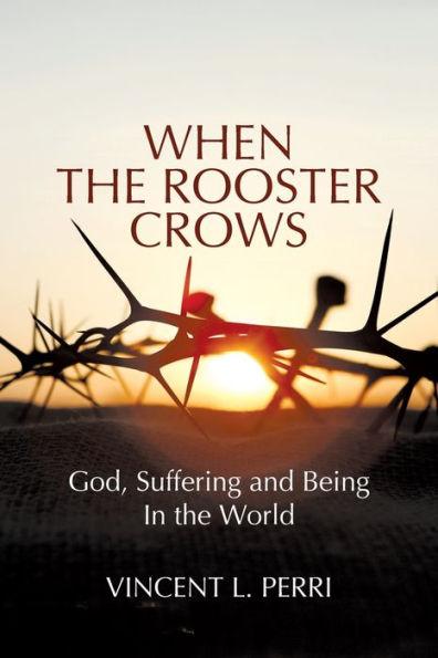 When The Rooster Crows: God, Suffering and Being In the World - Vincent L. Perri