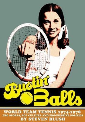 Bustin' Balls: World Team Tennis 1974-1978, Pro Sports, Pop Culture and Progressive Politics - Steven Blush