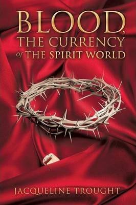 Blood, the Currency of the Spirit World - Jacqueline Trought