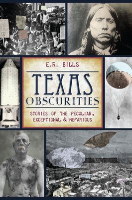 Texas Obscurities: Stories of the Peculiar, Exceptional & Nefarious - E. R. Bills
