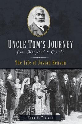 Uncle Tom's Journey from Maryland to Canada: The Life of Josiah Henson - Edna M. Troiano