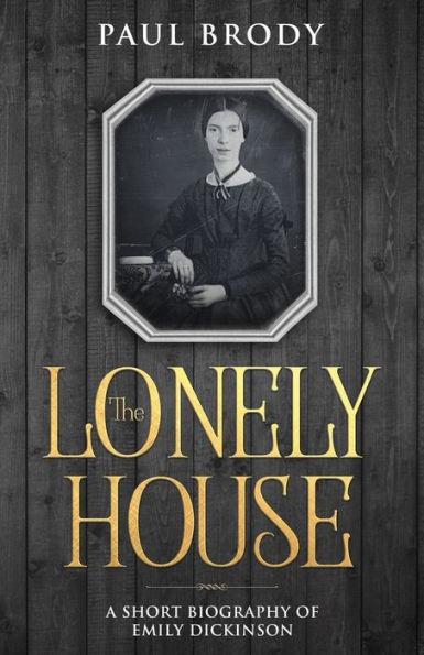 The Lonely House: A Short Biography of Emily Dickinson - Paul Brody