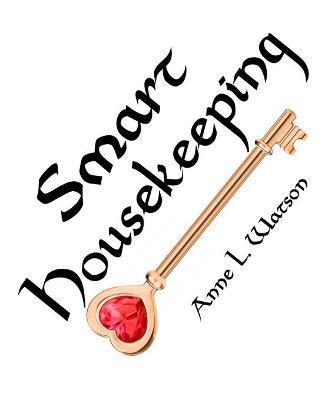 Smart Housekeeping: The No-Nonsense Guide to Decluttering, Organizing, and Cleaning Your Home, or Keys to Making Your Home Suit Yourself w - Anne L. Watson