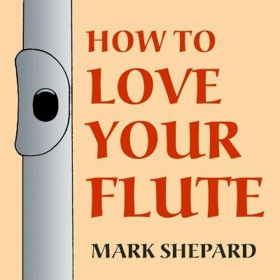 How to Love Your Flute: A Guide to Flutes and Flute Playing, or How to Play the Flute, Choose One, and Care for It, Plus Flute History, Flute - Mark Shepard
