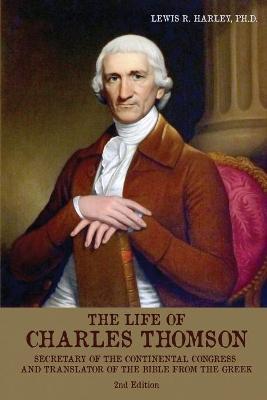 The Life of Charles Thomson: Secretary of the Continental Congress and Translator of the Bible from the Greek - Lewis R. Harley