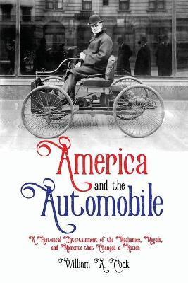 America and the Automobile: A Historical Entertainment of the Mechanics, Moguls, and Moments that Changed a Nation - William A. Cook