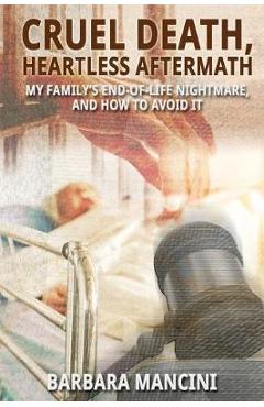 Coperta cărții 'Cruel Death, Heartless Aftermath: My Family's End-of-Life Nightmare and How To Avoid It - Barbara Mancini'