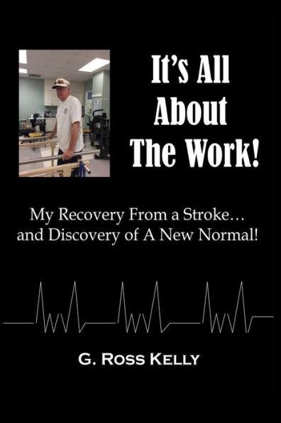 It's All About The Work: My Recovery From A Stroke and Discovery of A New Normal - G. Ross Kelly