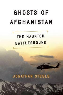 Ghosts of Afghanistan: Hard Truths and Foreign Myths - Jonathan Steele