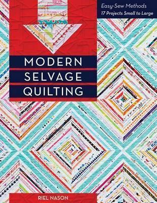 Modern Selvage Quilting - Print-On-Demand Edition: Easy-Sew Methods - 17 Projects Small to Large - Riel Nason