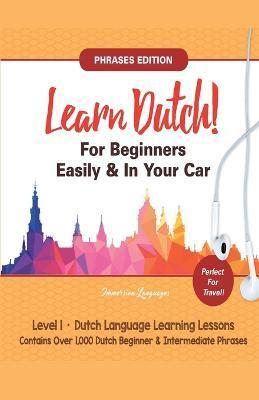 Learn Dutch For Beginners Easily! Phrases Edition! Contains Over 1000 Dutch Beginner & Intermediate Phrases: Perfect For Travel - Dutch Language Learn - Immersion Languages