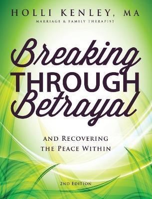 Breaking Through Betrayal: And Recovering the Peace Within, 2nd Edition - Holli Kenley