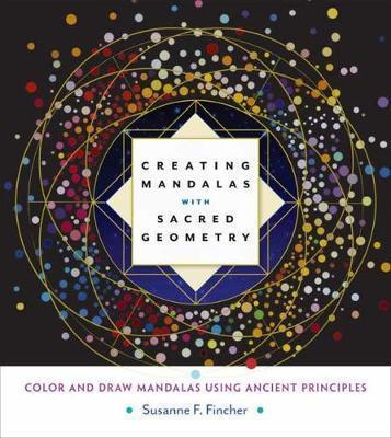 Creating Mandalas with Sacred Geometry: Color and Draw Mandalas Using Ancient Principles - Susanne F. Fincher