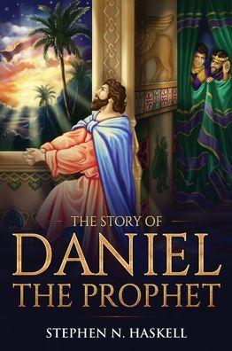 The Story of Daniel the Prophet: Annotated - Stephen N. Haskell
