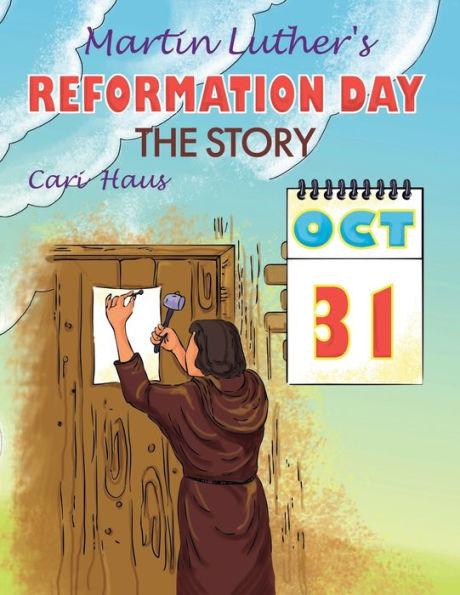 Martin Luther's Reformation Day: The Story - Cari Haus