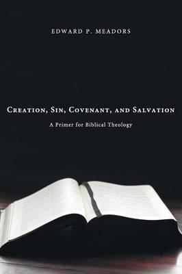 Creation, Sin, Covenant, and Salvation - Edward P. Meadors