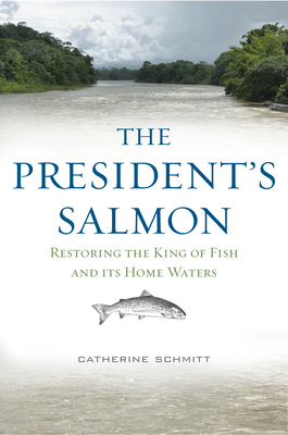The President's Salmon: Restoring the King of Fish and Its Home Waters - Catherine Schmitt