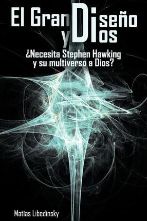 El Gran Diseno y Dios Necesita Stephen Hawking y Su Multiverso a Dios? - Matias Libedinsky