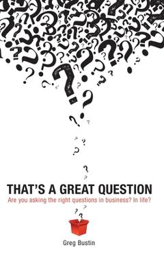 Poza produsului That's a Great Question: Are You Asking the Right Questions in Business? In Life? - Greg Bustin