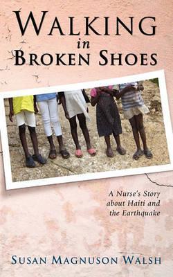 Walking in Broken Shoes: A Nurse's Story of Haiti and the Earthquake - Susan Walsh