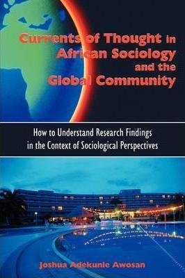 Currents of Thought in African Sociology and the Global Community: How to Understand Research Findings in the Context of Sociological Perspectives - Joshua Adekunle Awosan