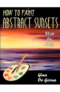 Coperta cărții 'How to Paint Abstract Sunsets: Step by Step - Gina De Gorna'