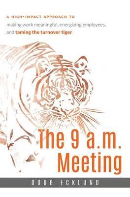 The 9 A.M. Meeting: A High-Impact Approach to Making Work Meaningful, Energizing Employees, and Taming the Turnover Tiger - Doug Ecklund