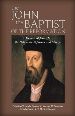 The John the Baptist of the Reformation: A Memoir of John Huss - Thomas O. Summers