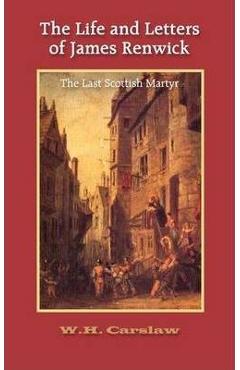 Coperta cărții 'The Life and Letters of James Renwick: The Last Scottish Martyr - William H. Carslaw'