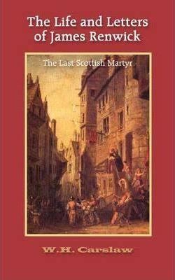 The Life and Letters of James Renwick: The Last Scottish Martyr - William H. Carslaw
