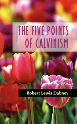 The Five Points of Calvinism - Robert Lewis Dabney