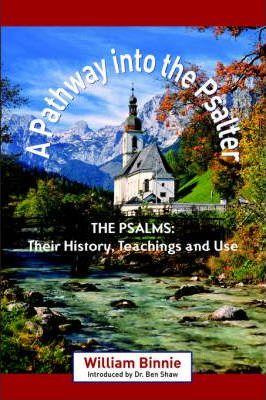 A Pathway Into the Psalter: The Psalms, Their History, Teachings and Use - William Binnie