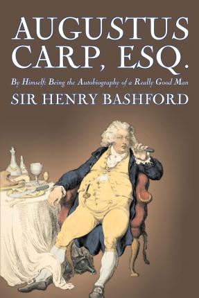 Augustus Carp, Esq., Being the Autobiography of a Really Good Man by Sir Henry Bashford, Fiction, Literary, Classics, Action & Adventure - Henry Bashford