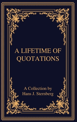 A Lifetime of Quotations: A Collection by Hans J Sternberg - Hans J. Sternberg