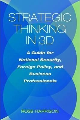 Coperta cărții 'Strategic Thinking in 3D: A Guide for National Security, Foreign Policy, and Business Professionals - Ross Harrison'