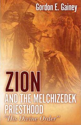 Zion and the Melchizedek Priesthood - Gordon E. Gainey
