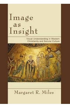 Coperta cărții 'Image as Insight: Visual Understanding in Western Christianity and Secular Culture - Margaret R. Miles'