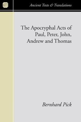 Apocryphal Acts of Paul, Peter, John, Andrew and Thomas - Bernhard Pick