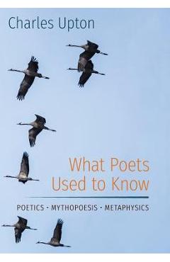 Coperta cărții 'What Poets Used to Know: Poetics - Mythopoesis - Metaphysics - Charles Upton'