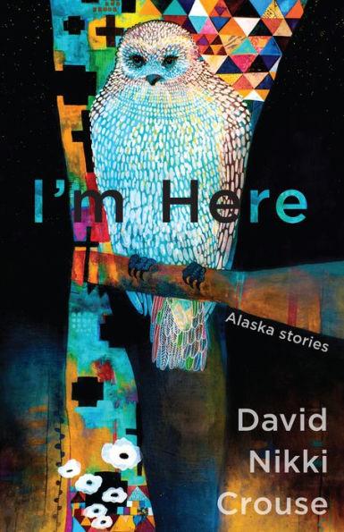 I'm Here: Alaska Stories - David Nikki Crouse