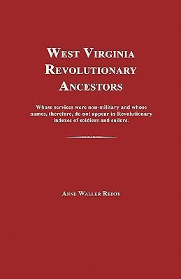 West Virginia Revolutionary Ancestors: Whose Services Were Non-Military and Whose Names, Therefore, Do Not Appear in Revolutionary Indexes of Soldiers - Anne Waller Reddy