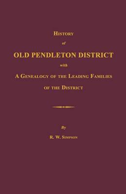 History of Old Pendleton District [South Carolina]; With a Genealogy of the Leading Families of the District - Richard Wright Simpson